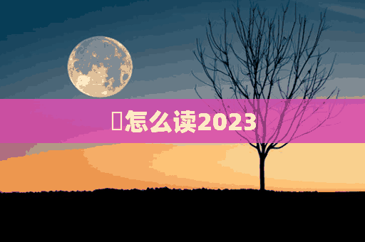 濶怎么读2023(濶怎么读音)